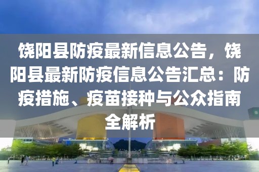 饒陽縣防疫最新信息公告，饒陽縣最新防疫信息公告匯總：防疫措施、疫苗接種與公眾指南全解析