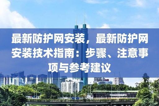 最新防護網安裝，最新防護網安裝技術指南：步驟、注意事項與參考建議