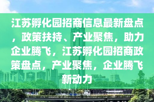 江蘇孵化園招商信息最新盤點(diǎn)，政策扶持、產(chǎn)業(yè)聚焦，助力企業(yè)騰飛，江蘇孵化園招商政策盤點(diǎn)，產(chǎn)業(yè)聚焦，企業(yè)騰飛新動(dòng)力