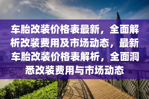 車胎改裝價格表最新，全面解析改裝費用及市場動態(tài)，最新車胎改裝價格表解析，全面洞悉改裝費用與市場動態(tài)