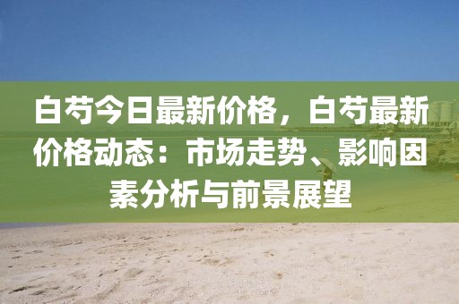 白芍今日最新價格，白芍最新價格動態(tài)：市場走勢、影響因素分析與前景展望
