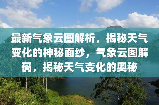 最新氣象云圖解析，揭秘天氣變化的神秘面紗，氣象云圖解碼，揭秘天氣變化的奧秘