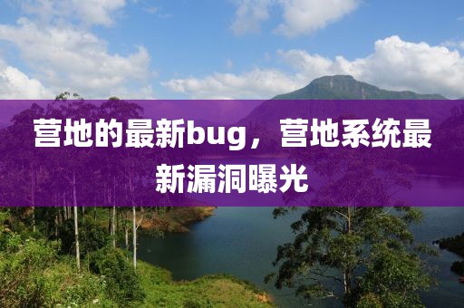 營(yíng)地的最新bug，營(yíng)地系統(tǒng)最新漏洞曝光
