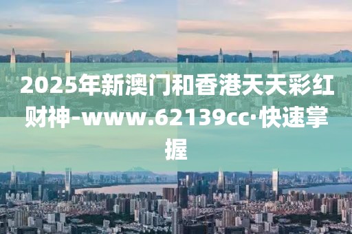 2025年新澳門和香港天天彩紅財(cái)神-www.62139cc·快速掌握