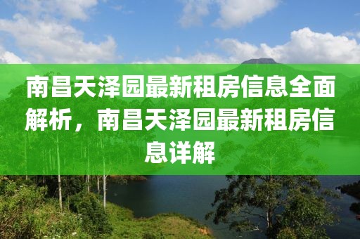 南昌天澤園最新租房信息全面解析，南昌天澤園最新租房信息詳解