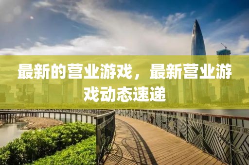 最新的營業(yè)游戲，最新營業(yè)游戲動態(tài)速遞