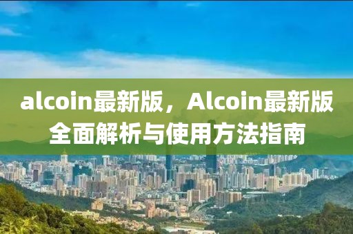 alcoin最新版，Alcoin最新版全面解析與使用方法指南