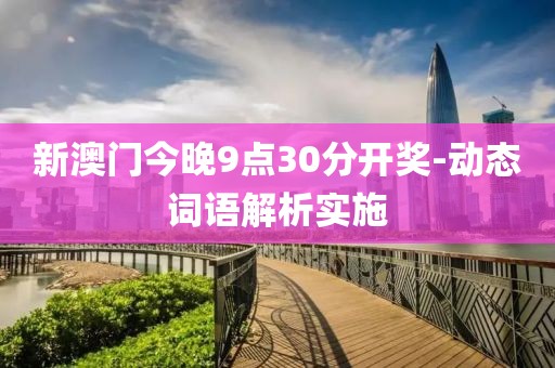 新澳門今晚9點30分開獎-動態(tài)詞語解析實施