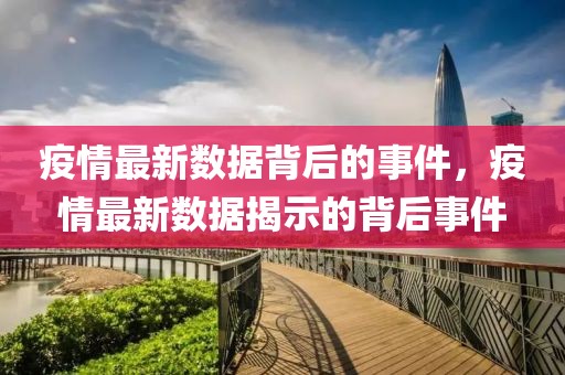 疫情最新數(shù)據(jù)背后的事件，疫情最新數(shù)據(jù)揭示的背后事件