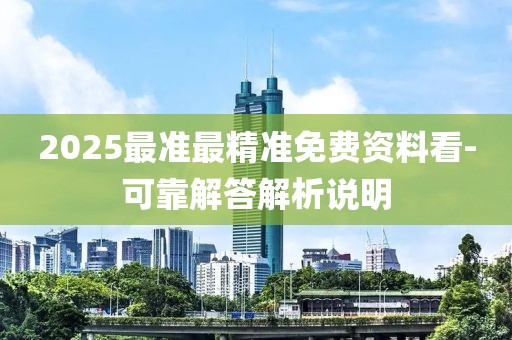 2025最準(zhǔn)最精準(zhǔn)免費資料看-可靠解答解析說明