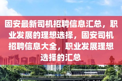 固安最新司機(jī)招聘信息匯總，職業(yè)發(fā)展的理想選擇，固安司機(jī)招聘信息大全，職業(yè)發(fā)展理想選擇的匯總