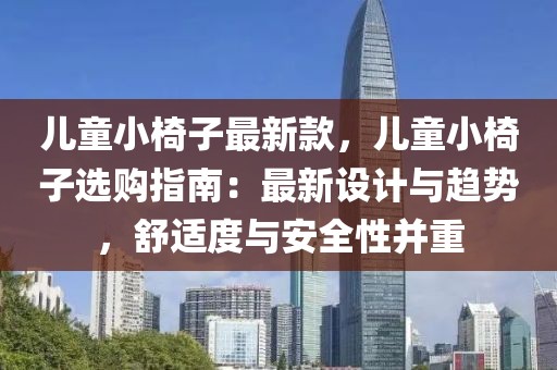 兒童小椅子最新款，兒童小椅子選購指南：最新設(shè)計(jì)與趨勢，舒適度與安全性并重
