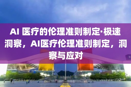 AI 醫(yī)療的倫理準(zhǔn)則制定·極速洞察，AI醫(yī)療倫理準(zhǔn)則制定，洞察與應(yīng)對(duì)