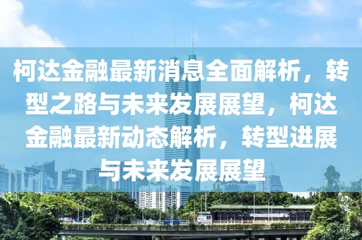 柯達金融最新消息全面解析，轉(zhuǎn)型之路與未來發(fā)展展望，柯達金融最新動態(tài)解析，轉(zhuǎn)型進展與未來發(fā)展展望
