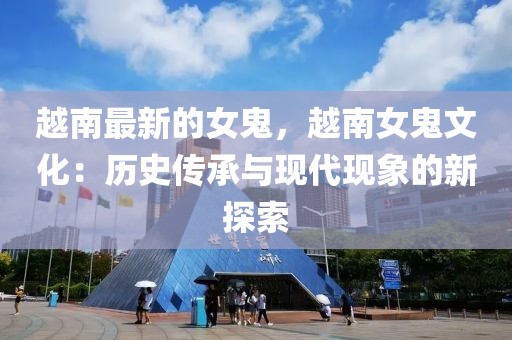 越南最新的女鬼，越南女鬼文化：歷史傳承與現(xiàn)代現(xiàn)象的新探索