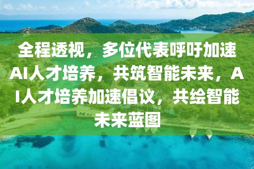 全程透視，多位代表呼吁加速AI人才培養(yǎng)，共筑智能未來，AI人才培養(yǎng)加速倡議，共繪智能未來藍圖