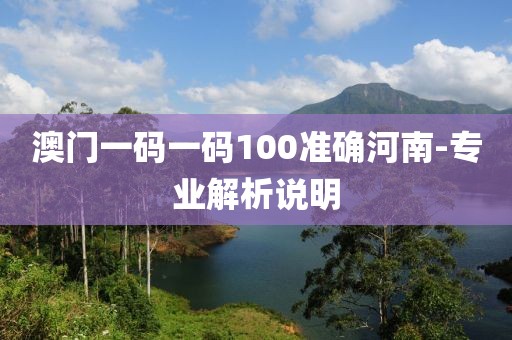 澳門一碼一碼100準(zhǔn)確河南-專業(yè)解析說(shuō)明