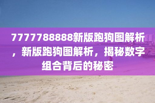 7777788888新版跑狗圖解析，新版跑狗圖解析，揭秘?cái)?shù)字組合背后的秘密