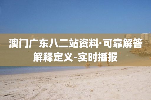 澳門(mén)廣東八二站資料·可靠解答解釋定義-實(shí)時(shí)播報(bào)