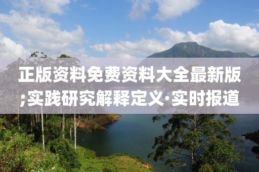 正版資料免費資料大全最新版;實踐研究解釋定義·實時報道