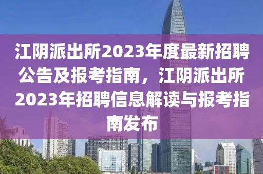 江陰派出所2023年度最新招聘公告及報(bào)考指南，江陰派出所2023年招聘信息解讀與報(bào)考指南發(fā)布