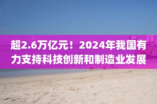 超2.6萬億元！2024年我國有力支持科技創(chuàng)新和制造業(yè)發(fā)展