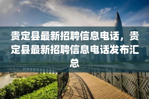 貴定縣最新招聘信息電話，貴定縣最新招聘信息電話發(fā)布匯總