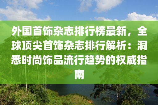 外國首飾雜志排行榜最新，全球頂尖首飾雜志排行解析：洞悉時尚飾品流行趨勢的權(quán)威指南