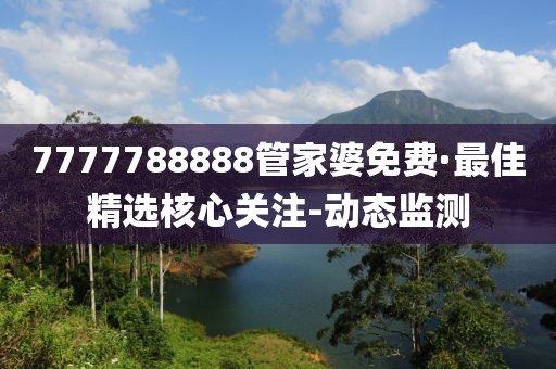 7777788888管家婆免費·最佳精選核心關注-動態(tài)監(jiān)測