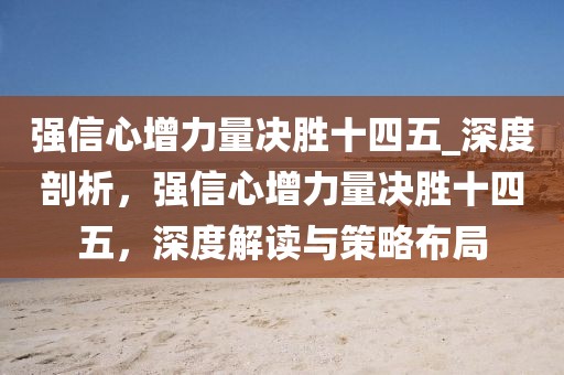 強(qiáng)信心增力量決勝十四五_深度剖析，強(qiáng)信心增力量決勝十四五，深度解讀與策略布局