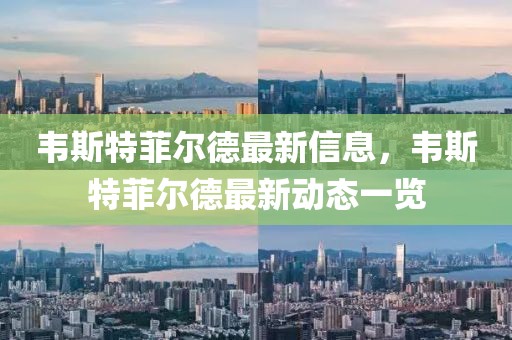 韋斯特菲爾德最新信息，韋斯特菲爾德最新動(dòng)態(tài)一覽