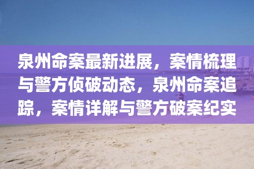 泉州命案最新進展，案情梳理與警方偵破動態(tài)，泉州命案追蹤，案情詳解與警方破案紀(jì)實