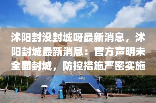 沭陽封沒封城呀最新消息，沭陽封城最新消息：官方聲明未全面封城，防控措施嚴(yán)密實施