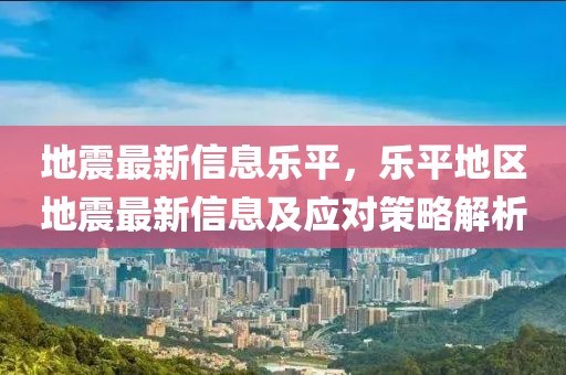 地震最新信息樂平，樂平地區(qū)地震最新信息及應(yīng)對策略解析