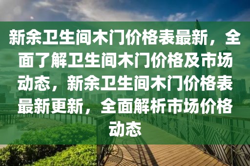 新余衛(wèi)生間木門價格表最新，全面了解衛(wèi)生間木門價格及市場動態(tài)，新余衛(wèi)生間木門價格表最新更新，全面解析市場價格動態(tài)