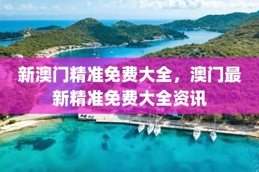 新澳門精準(zhǔn)免費(fèi)大全，澳門最新精準(zhǔn)免費(fèi)大全資訊
