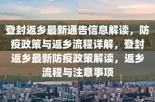 登封返鄉(xiāng)最新通告信息解讀，防疫政策與返鄉(xiāng)流程詳解，登封返鄉(xiāng)最新防疫政策解讀，返鄉(xiāng)流程與注意事項