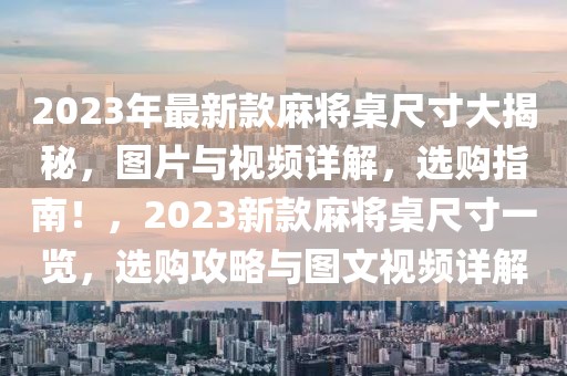 2023年最新款麻將桌尺寸大揭秘，圖片與視頻詳解，選購(gòu)指南！，2023新款麻將桌尺寸一覽，選購(gòu)攻略與圖文視頻詳解