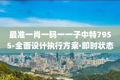 最準(zhǔn)一肖一碼一一子中特7955-全面設(shè)計(jì)執(zhí)行方案·即時(shí)狀態(tài)