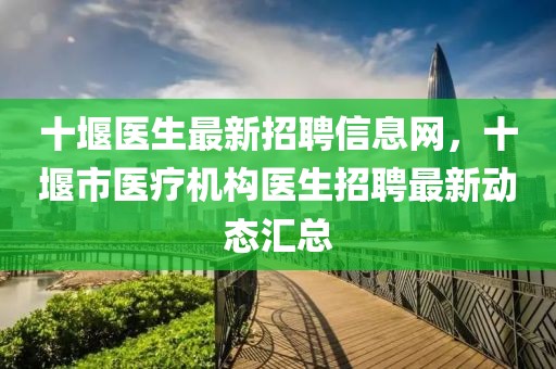 十堰醫(yī)生最新招聘信息網(wǎng)，十堰市醫(yī)療機(jī)構(gòu)醫(yī)生招聘最新動態(tài)匯總
