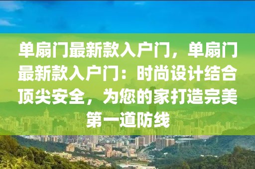 單扇門最新款入戶門，單扇門最新款入戶門：時(shí)尚設(shè)計(jì)結(jié)合頂尖安全，為您的家打造完美第一道防線