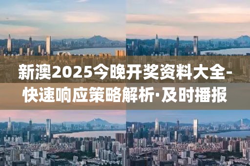 新澳2025今晚開獎(jiǎng)資料大全-快速響應(yīng)策略解析·及時(shí)播報(bào)