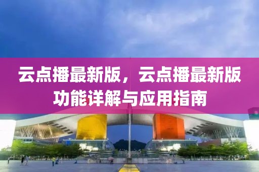 云點(diǎn)播最新版，云點(diǎn)播最新版功能詳解與應(yīng)用指南