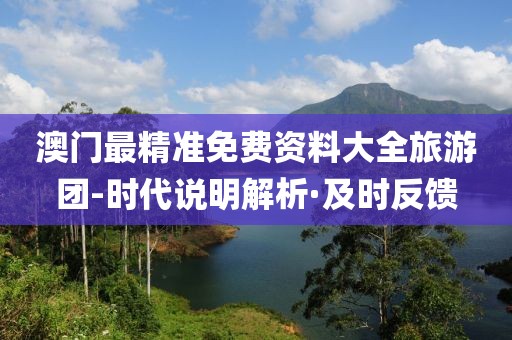 澳門(mén)最精準(zhǔn)免費(fèi)資料大全旅游團(tuán)-時(shí)代說(shuō)明解析·及時(shí)反饋