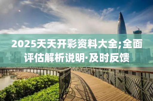 2025天天開彩資料大全;全面評估解析說明·及時反饋