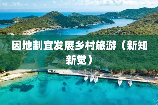 因地制宜發(fā)展鄉(xiāng)村旅游（新知新覺）