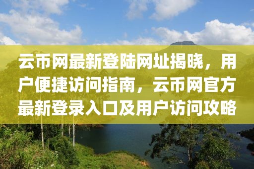 云幣網(wǎng)最新登陸網(wǎng)址揭曉，用戶便捷訪問(wèn)指南，云幣網(wǎng)官方最新登錄入口及用戶訪問(wèn)攻略
