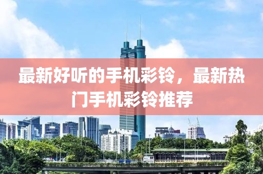 最新好聽的手機(jī)彩鈴，最新熱門手機(jī)彩鈴?fù)扑]