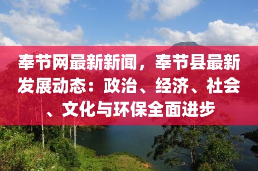 奉節(jié)網(wǎng)最新新聞，奉節(jié)縣最新發(fā)展動態(tài)：政治、經(jīng)濟(jì)、社會、文化與環(huán)保全面進(jìn)步