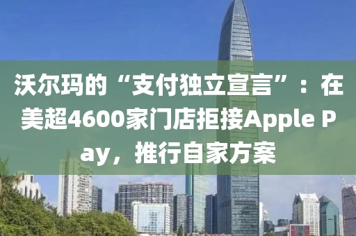 沃爾瑪?shù)摹爸Ц丢?dú)立宣言”：在美超4600家門店拒接Apple Pay，推行自家方案